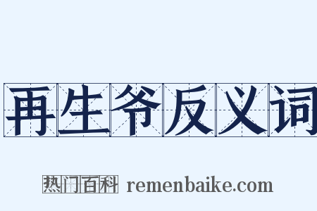 再生爷反义词是什么意思的图片